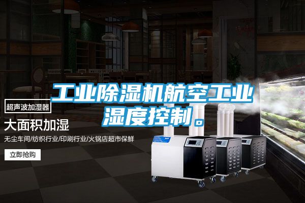 工业除湿机航空工业湿度控制。