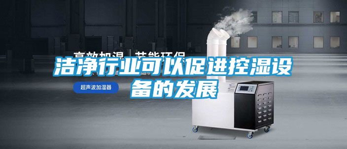 洁净行业可以促进控湿设备的发展