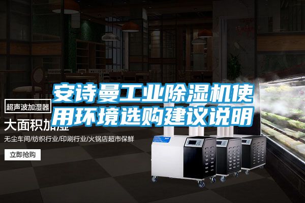 安诗曼工业除湿机使用环境选购建议说明