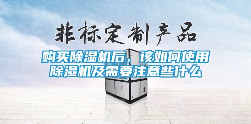 购买除湿机后，该如何使用除湿机及需要注意些什么