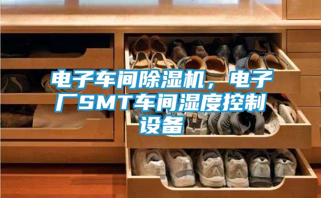 电子车间除湿机，电子厂SMT车间湿度控制设备