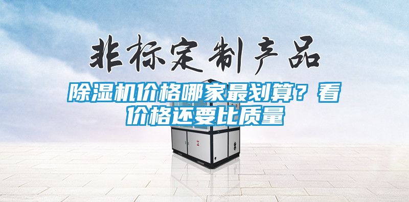 除湿机价格哪家最划算？看价格还要比质量