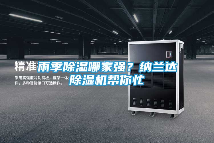 雨季除湿哪家强？纳兰达除湿机帮你忙