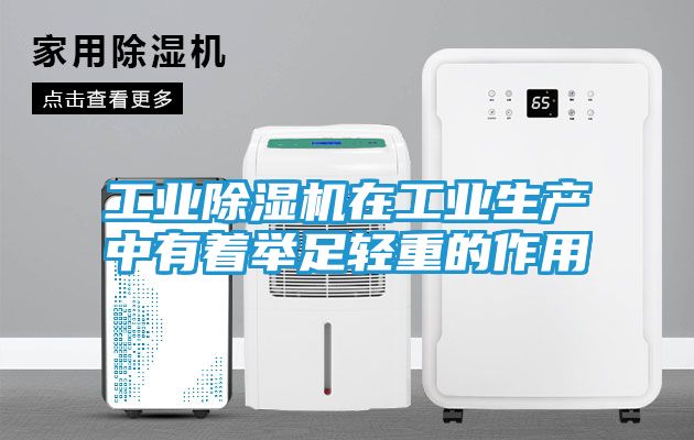 工业除湿机在工业生产中有着举足轻重的作用