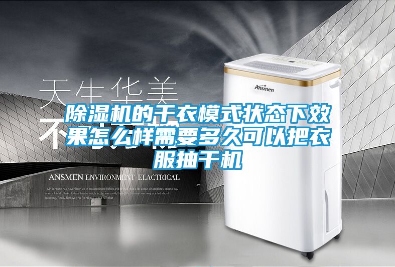 除湿机的干衣模式状态下效果怎么样需要多久可以把衣服抽干机