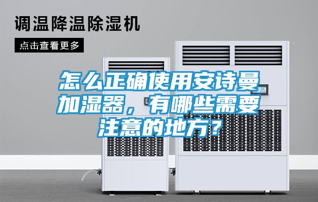 怎么正确使用安诗曼加湿器，有哪些需要注意的地方？