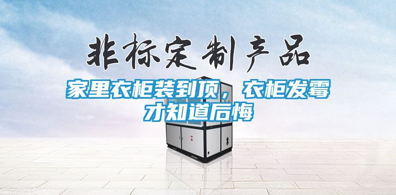 家里衣柜装到顶，衣柜发霉才知道后悔