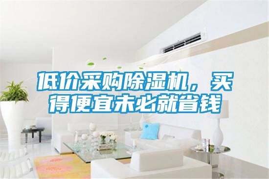 低价采购除湿机，买得便宜未必就省钱