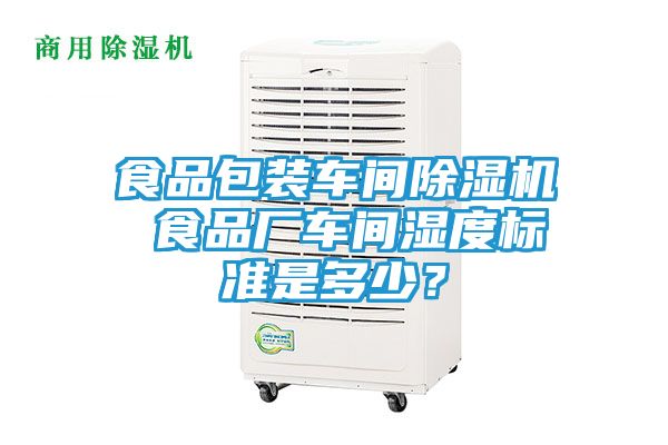 食品包装车间除湿机 食品厂车间湿度标准是多少？