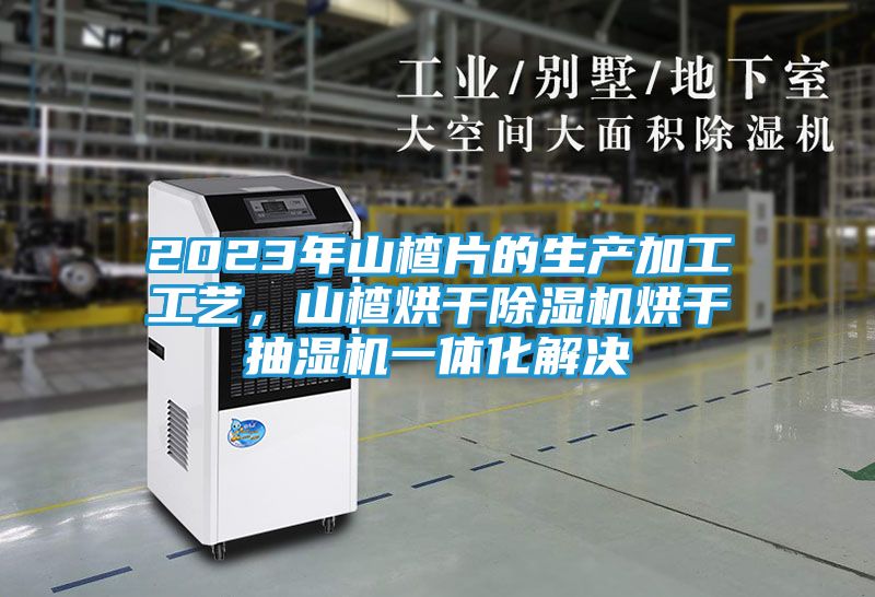 2023年山楂片的生产加工工艺，山楂烘干除湿机烘干抽湿机一体化解决