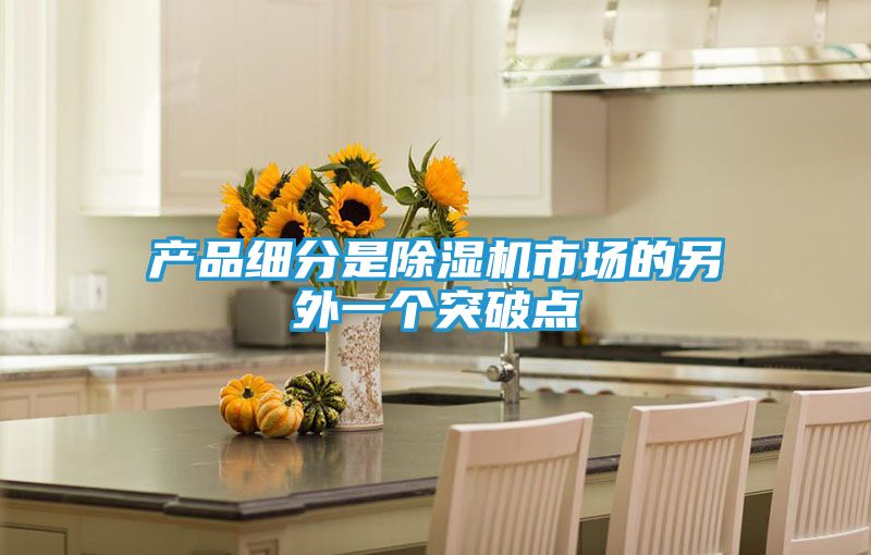 产品细分是除湿机市场的另外一个突破点
