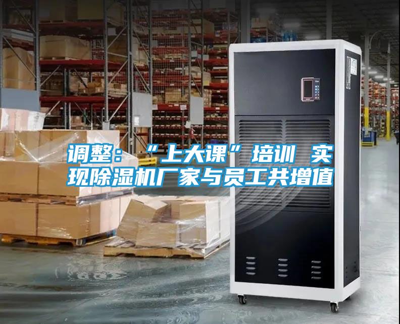 调整：“上大课”培训 实现除湿机厂家与员工共增值