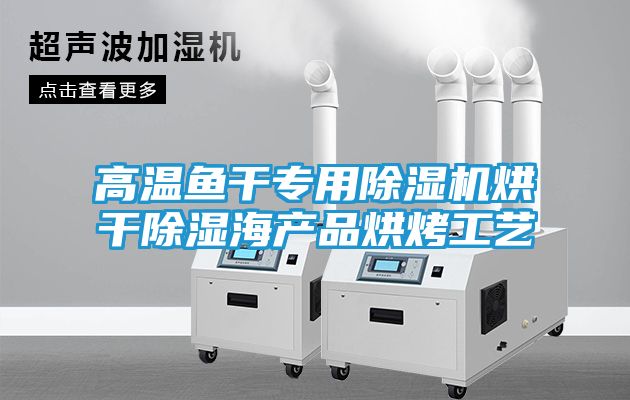 高温鱼干专用除湿机烘干除湿海产品烘烤工艺