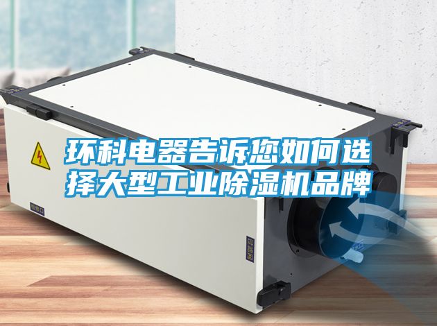 环科电器告诉您如何选择大型工业除湿机品牌