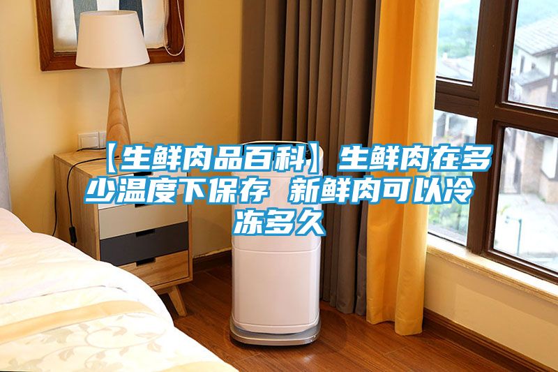 【生鲜肉品百科】生鲜肉在多少温度下保存 新鲜肉可以冷冻多久