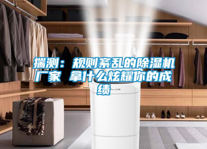揣测：规则紊乱的除湿机厂家 拿什么炫耀你的成绩