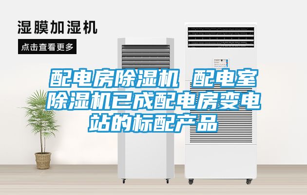 配电房除湿机 配电室除湿机已成配电房变电站的标配产品