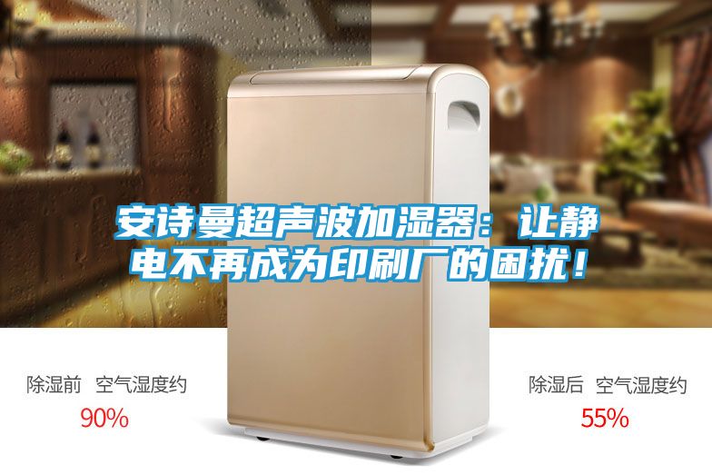 安诗曼超声波加湿器：让静电不再成为印刷厂的困扰！