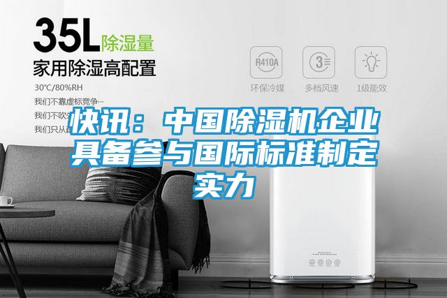 快讯：中国除湿机企业具备参与国际标准制定实力