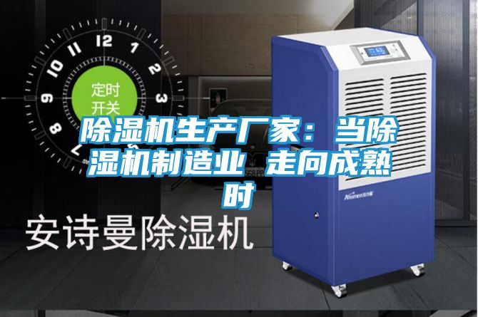 除湿机生产厂家：当除湿机制造业 走向成熟时