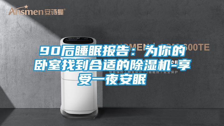 90后睡眠报告:为你的卧室找到合适的除湿机-享受一夜安眠