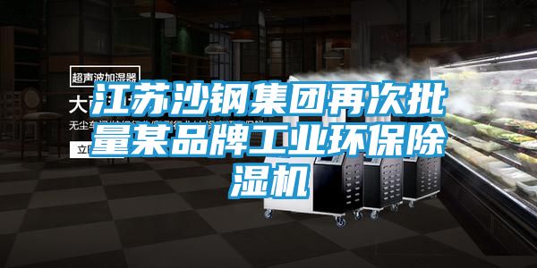 江苏沙钢集团再次批量某品牌工业环保除湿机