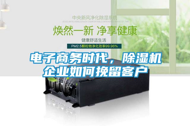 电子商务时代，除湿机企业如何挽留客户