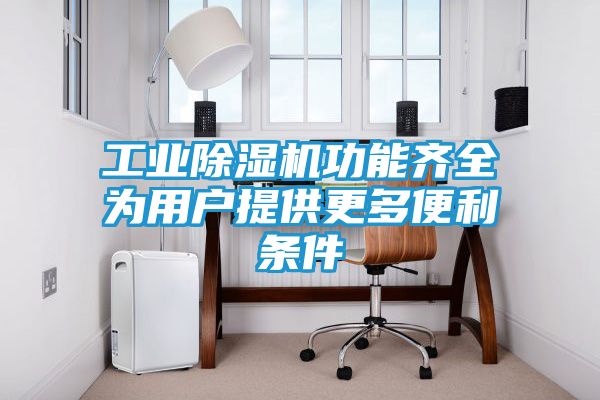 工业除湿机功能齐全为用户提供更多便利条件