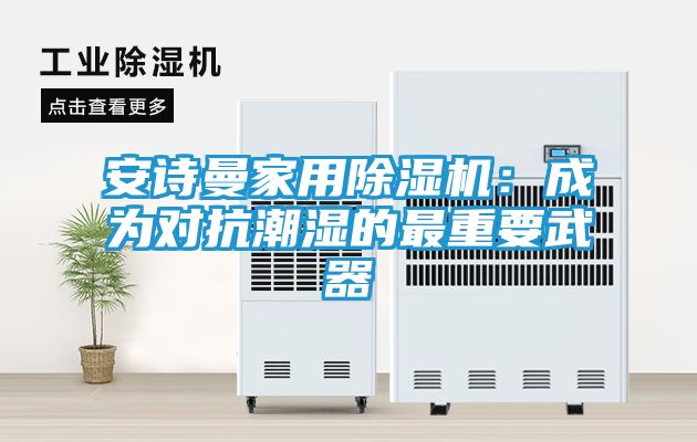安诗曼家用除湿机：成为对抗潮湿的最重要武器