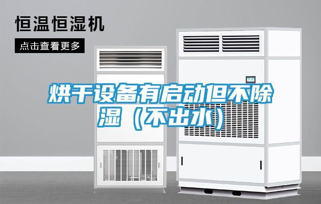 烘干设备有启动但不除湿（不出水）