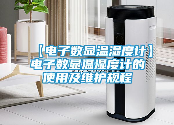 【电子数显温湿度计】电子数显温湿度计的使用及维护规程