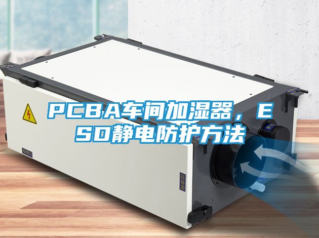 PCBA车间加湿器，ESD静电防护方法