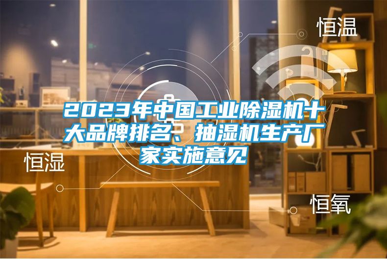 2023年中国工业除湿机十大品牌排名、抽湿机生产厂家实施意见