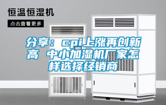 分享：cpi上涨再创新高 中小加湿机厂家怎样选择经销商