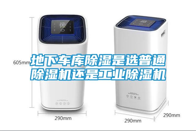 地下车库除湿是选普通除湿机还是工业除湿机