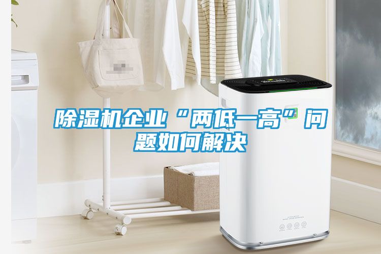除湿机企业“两低一高”问题如何解决