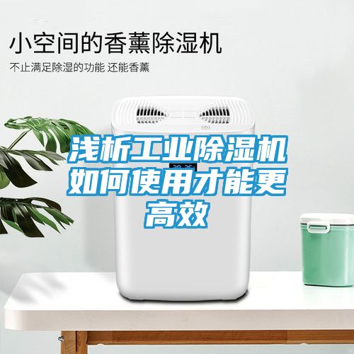 浅析工业除湿机如何使用才能更高效