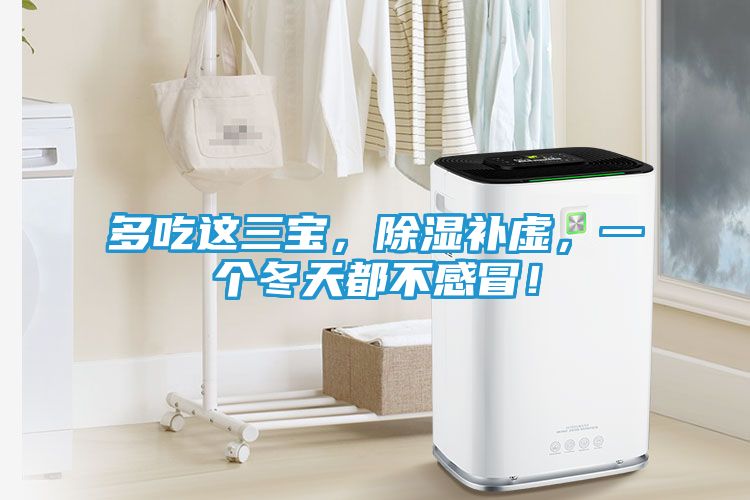 多吃这三宝，除湿补虚，一个冬天都不感冒！