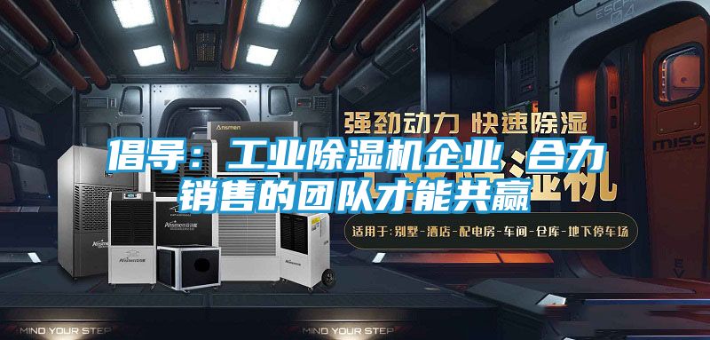 倡导：工业除湿机企业 合力销售的团队才能共赢