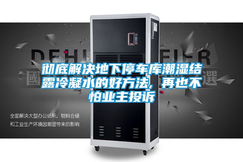 彻底解决地下停车库潮湿结露冷凝水的好方法, 再也不怕业主投诉