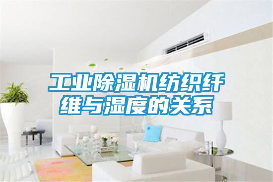 工业除湿机纺织纤维与湿度的关系