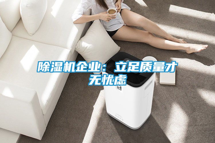 除湿机企业：立足质量才无忧虑