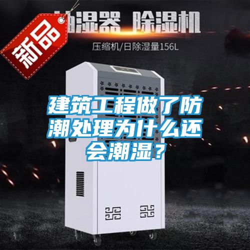 建筑工程做了防潮处理为什么还会潮湿？