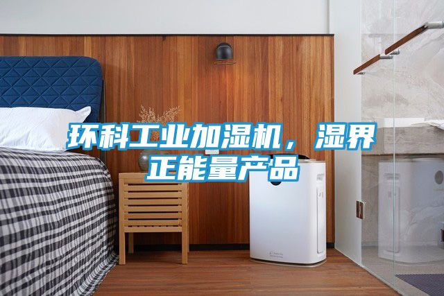 环科工业加湿机，湿界正能量产品
