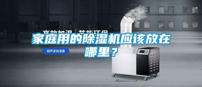 家庭用的除湿机应该放在哪里？