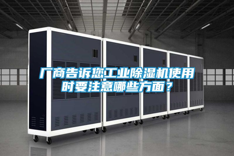 厂商告诉您工业除湿机使用时要注意哪些方面？