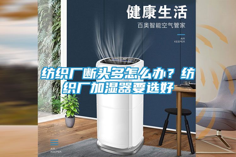 纺织厂断头多怎么办？纺织厂加湿器要选好