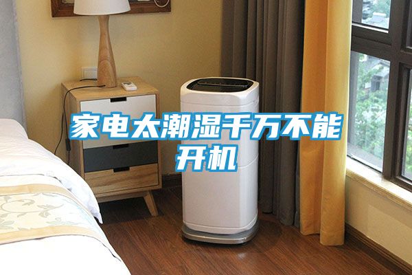 家电太潮湿千万不能开机