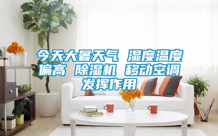 今天大暑天气 湿度温度偏高 除湿机 移动空调发挥作用