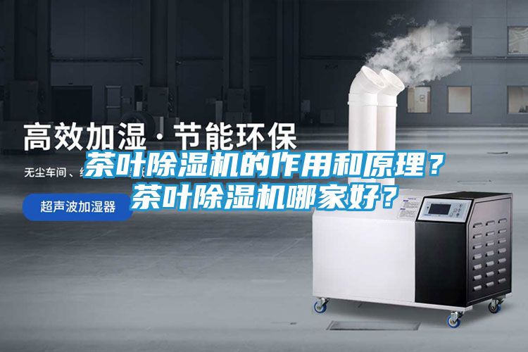 茶叶除湿机的作用和原理？茶叶除湿机哪家好？